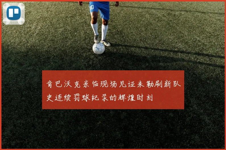 肯巴沃克亲临现场见证米勒刷新队史连续罚球纪录的辉煌时刻