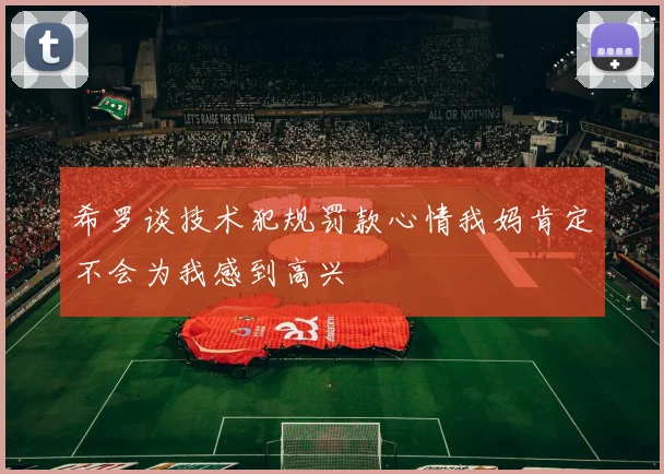 希罗谈技术犯规罚款心情我妈肯定不会为我感到高兴