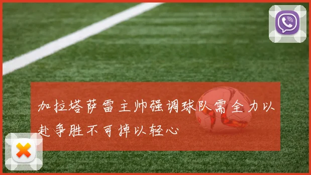 加拉塔萨雷主帅强调球队需全力以赴争胜不可掉以轻心
