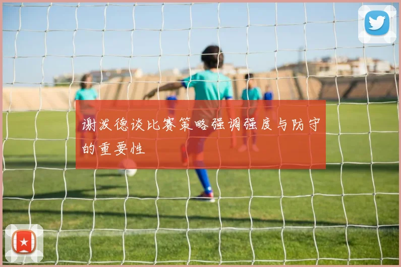 谢泼德谈比赛策略强调强度与防守的重要性