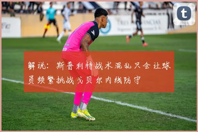 解说：斯普利特战术混乱只会让球员频繁挑战戈贝尔内线防守