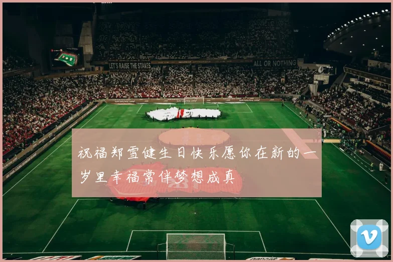 祝福郑雪健生日快乐愿你在新的一岁里幸福常伴梦想成真