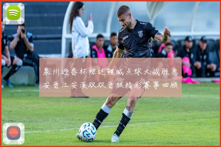 泉州迎春杯综述鲤城点球大战胜惠安晋江安溪双双晋级精彩赛事回顾