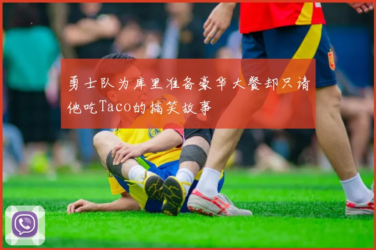 勇士队为库里准备豪华大餐却只请他吃Taco的搞笑故事