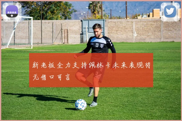 新老板全力支持佩林卡未来表现将无借口可言