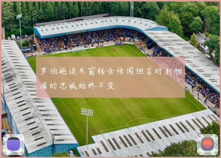 罗伯逊谈冬窗转会传闻坦言对利物浦的忠诚始终不变