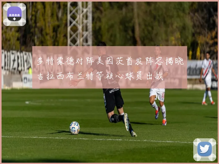 多特蒙德对阵美因茨首发阵容揭晓吉拉西布兰特等核心球员出战